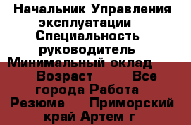 Начальник Управления эксплуатации  › Специальность ­ руководитель › Минимальный оклад ­ 80 › Возраст ­ 55 - Все города Работа » Резюме   . Приморский край,Артем г.